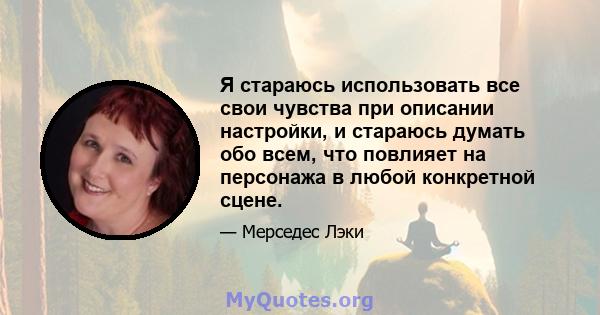 Я стараюсь использовать все свои чувства при описании настройки, и стараюсь думать обо всем, что повлияет на персонажа в любой конкретной сцене.