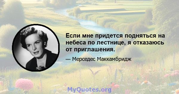 Если мне придется подняться на небеса по лестнице, я отказаюсь от приглашения.