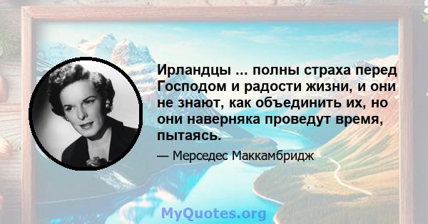 Ирландцы ... полны страха перед Господом и радости жизни, и они не знают, как объединить их, но они наверняка проведут время, пытаясь.