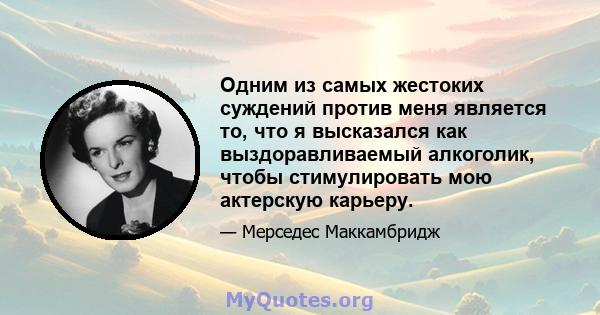 Одним из самых жестоких суждений против меня является то, что я высказался как выздоравливаемый алкоголик, чтобы стимулировать мою актерскую карьеру.