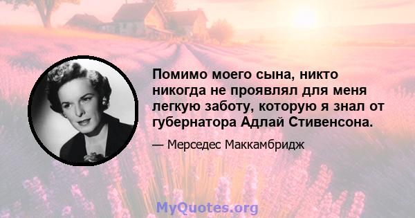 Помимо моего сына, никто никогда не проявлял для меня легкую заботу, которую я знал от губернатора Адлай Стивенсона.