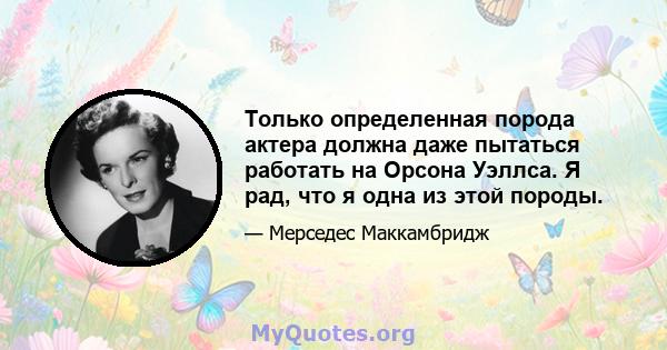 Только определенная порода актера должна даже пытаться работать на Орсона Уэллса. Я рад, что я одна из этой породы.