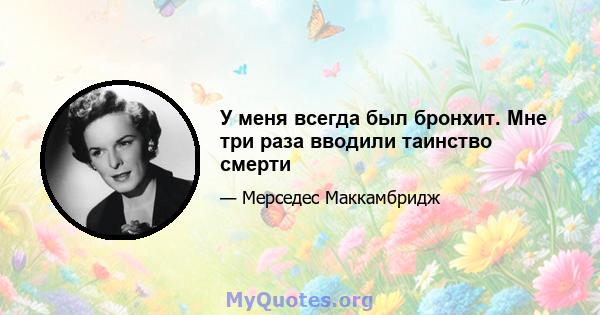 У меня всегда был бронхит. Мне три раза вводили таинство смерти