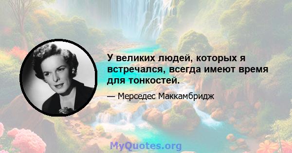 У великих людей, которых я встречался, всегда имеют время для тонкостей.