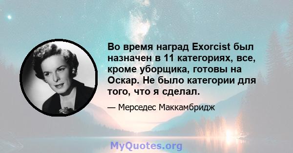 Во время наград Exorcist был назначен в 11 категориях, все, кроме уборщика, готовы на Оскар. Не было категории для того, что я сделал.