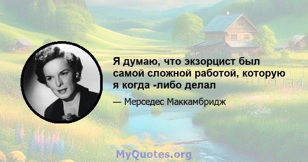 Я думаю, что экзорцист был самой сложной работой, которую я когда -либо делал