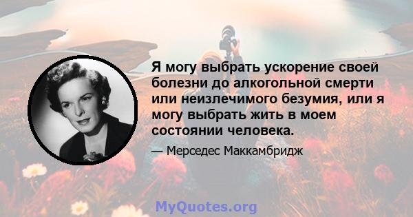 Я могу выбрать ускорение своей болезни до алкогольной смерти или неизлечимого безумия, или я могу выбрать жить в моем состоянии человека.