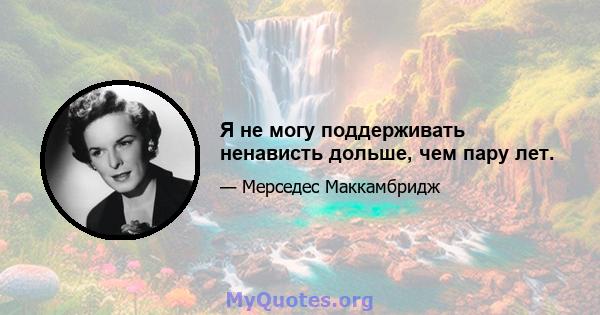 Я не могу поддерживать ненависть дольше, чем пару лет.