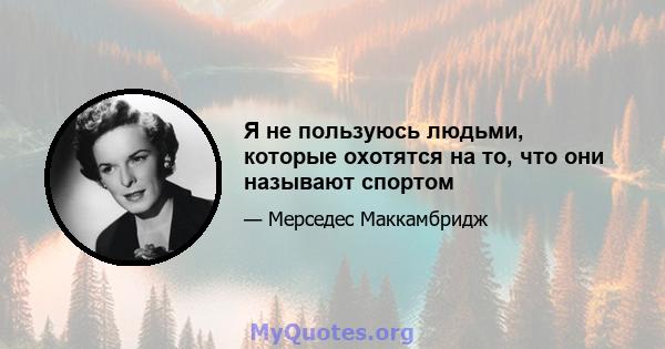 Я не пользуюсь людьми, которые охотятся на то, что они называют спортом