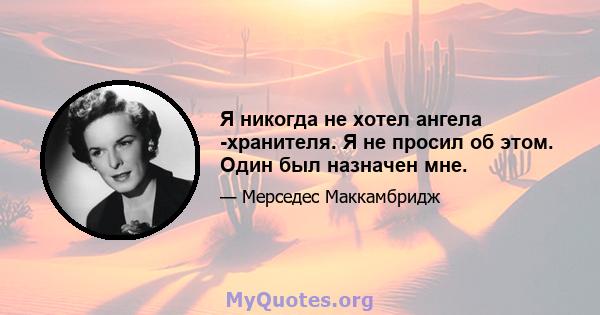 Я никогда не хотел ангела -хранителя. Я не просил об этом. Один был назначен мне.