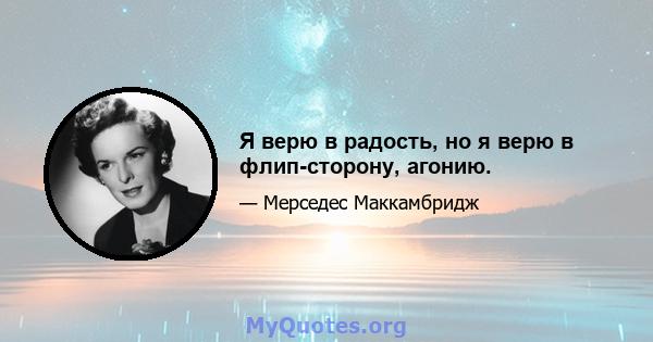 Я верю в радость, но я верю в флип-сторону, агонию.