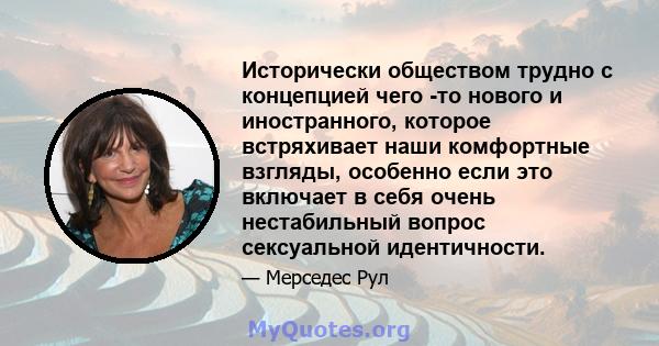 Исторически обществом трудно с концепцией чего -то нового и иностранного, которое встряхивает наши комфортные взгляды, особенно если это включает в себя очень нестабильный вопрос сексуальной идентичности.