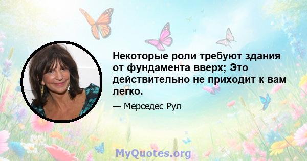 Некоторые роли требуют здания от фундамента вверх; Это действительно не приходит к вам легко.