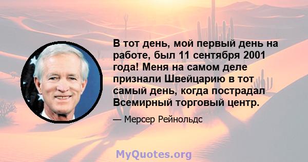 В тот день, мой первый день на работе, был 11 сентября 2001 года! Меня на самом деле признали Швейцарию в тот самый день, когда пострадал Всемирный торговый центр.