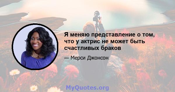 Я меняю представление о том, что у актрис не может быть счастливых браков