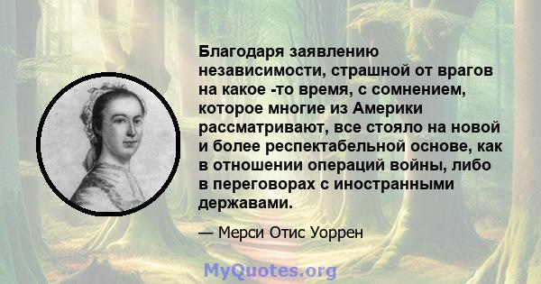 Благодаря заявлению независимости, страшной от врагов на какое -то время, с сомнением, которое многие из Америки рассматривают, все стояло на новой и более респектабельной основе, как в отношении операций войны, либо в