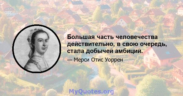 Большая часть человечества действительно, в свою очередь, стала добычей амбиций.