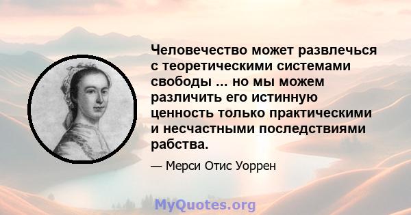 Человечество может развлечься с теоретическими системами свободы ... но мы можем различить его истинную ценность только практическими и несчастными последствиями рабства.