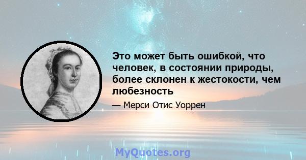 Это может быть ошибкой, что человек, в состоянии природы, более склонен к жестокости, чем любезность