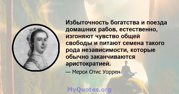 Избыточность богатства и поезда домашних рабов, естественно, изгоняют чувство общей свободы и питают семена такого рода независимости, которые обычно заканчиваются аристократией.