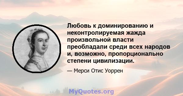 Любовь к доминированию и неконтролируемая жажда произвольной власти преобладали среди всех народов и, возможно, пропорционально степени цивилизации.