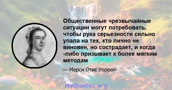 Общественные чрезвычайные ситуации могут потребовать, чтобы рука серьезности сильно упала на тех, кто лично не виновен, но сострадает, и когда -либо призывает к более мягким методам