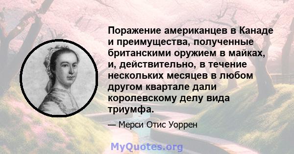 Поражение американцев в Канаде и преимущества, полученные британскими оружием в майках, и, действительно, в течение нескольких месяцев в любом другом квартале дали королевскому делу вида триумфа.