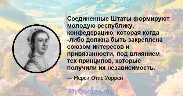 Соединенные Штаты формируют молодую республику, конфедерацию, которая когда -либо должна быть закреплена союзом интересов и привязанности, под влиянием тех принципов, которые получили их независимость.