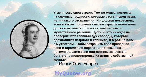 У меня есть свои страхи. Тем не менее, несмотря на сложные трудности, которые растут перед нами, нет никакого отстранения; И я должен покраснеть, если в каком -то случае слабые страсти моего пола должны укрепить