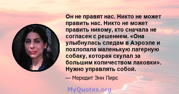 Он не правят нас. Никто не может править нас. Никто не может править никому, кто сначала не согласен с решением. «Она улыбнулась следам в Аэроэле и похлопала маленькую лагерную собаку, которая скулал за большим