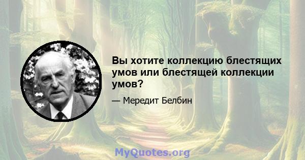 Вы хотите коллекцию блестящих умов или блестящей коллекции умов?