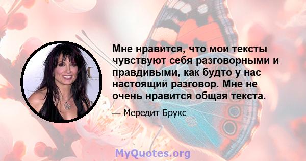 Мне нравится, что мои тексты чувствуют себя разговорными и правдивыми, как будто у нас настоящий разговор. Мне не очень нравится общая текста.