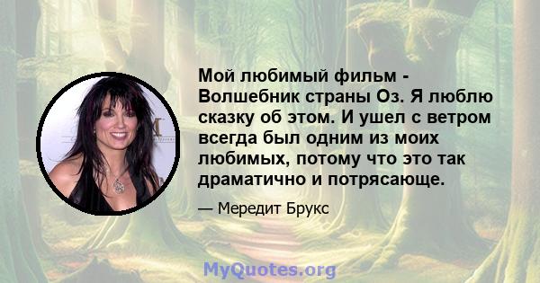 Мой любимый фильм - Волшебник страны Оз. Я люблю сказку об этом. И ушел с ветром всегда был одним из моих любимых, потому что это так драматично и потрясающе.