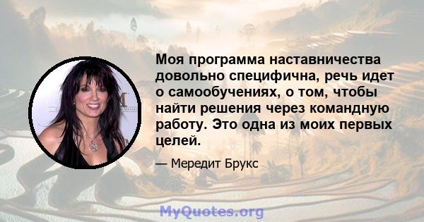 Моя программа наставничества довольно специфична, речь идет о самообучениях, о том, чтобы найти решения через командную работу. Это одна из моих первых целей.