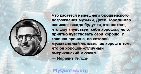 Что касается нынешнего бродвейского возрождения музыки, Джей Нордлингер написал: всегда будут те, кто нюхает, что шоу «чувствует себя хорошо», но о, приятно чувствовать себя хорошо. И главная причина, по которой