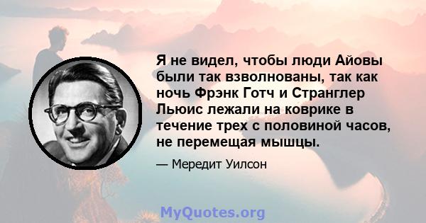 Я не видел, чтобы люди Айовы были так взволнованы, так как ночь Фрэнк Готч и Странглер Льюис лежали на коврике в течение трех с половиной часов, не перемещая мышцы.