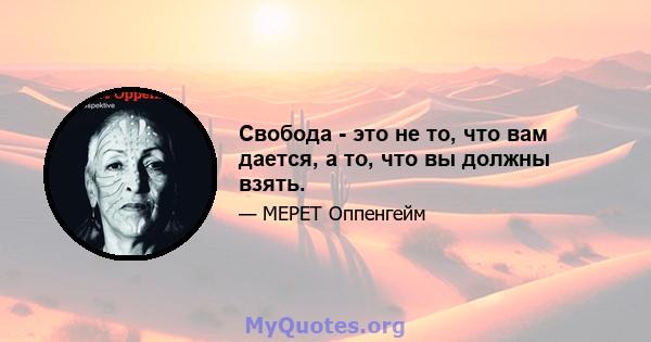 Свобода - это не то, что вам дается, а то, что вы должны взять.