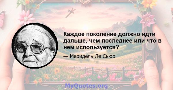 Каждое поколение должно идти дальше, чем последнее или что в нем используется?