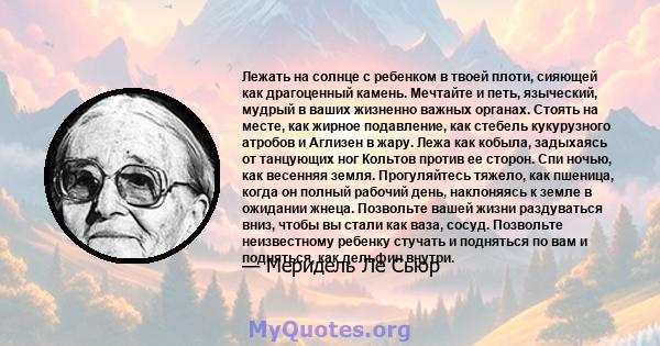 Лежать на солнце с ребенком в твоей плоти, сияющей как драгоценный камень. Мечтайте и петь, языческий, мудрый в ваших жизненно важных органах. Стоять на месте, как жирное подавление, как стебель кукурузного атробов и