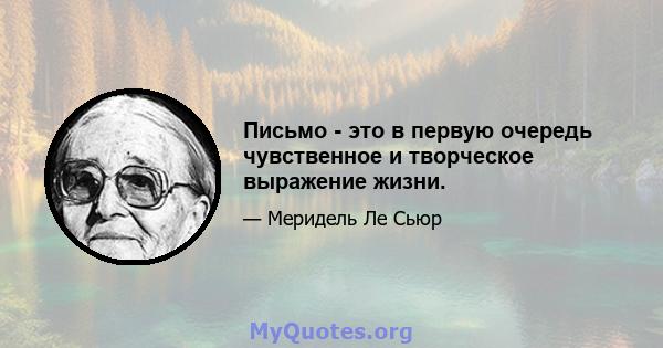 Письмо - это в первую очередь чувственное и творческое выражение жизни.