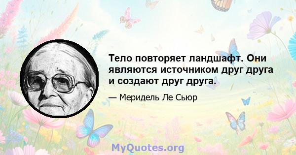 Тело повторяет ландшафт. Они являются источником друг друга и создают друг друга.