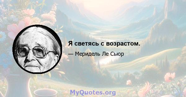 Я светясь с возрастом.