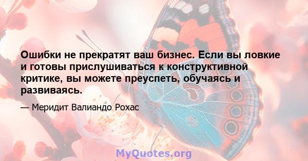 Ошибки не прекратят ваш бизнес. Если вы ловкие и готовы прислушиваться к конструктивной критике, вы можете преуспеть, обучаясь и развиваясь.