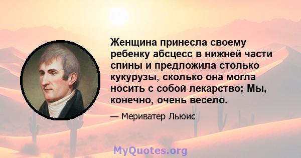 Женщина принесла своему ребенку абсцесс в нижней части спины и предложила столько кукурузы, сколько она могла носить с собой лекарство; Мы, конечно, очень весело.