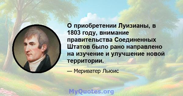 О приобретении Луизианы, в 1803 году, внимание правительства Соединенных Штатов было рано направлено на изучение и улучшение новой территории.