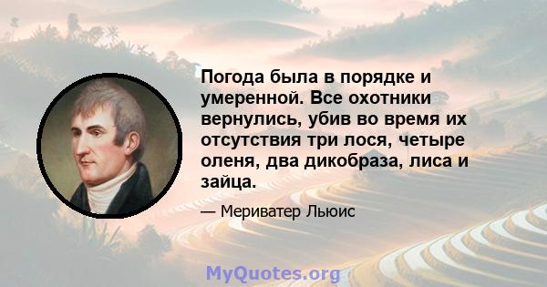 Погода была в порядке и умеренной. Все охотники вернулись, убив во время их отсутствия три лося, четыре оленя, два дикобраза, лиса и зайца.