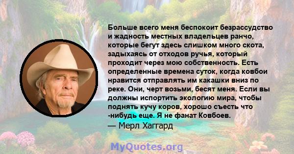 Больше всего меня беспокоит безрассудство и жадность местных владельцев ранчо, которые бегут здесь слишком много скота, задыхаясь от отходов ручья, который проходит через мою собственность. Есть определенные времена