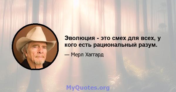 Эволюция - это смех для всех, у кого есть рациональный разум.