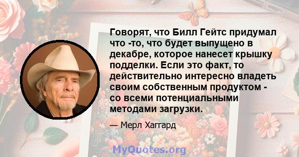 Говорят, что Билл Гейтс придумал что -то, что будет выпущено в декабре, которое нанесет крышку подделки. Если это факт, то действительно интересно владеть своим собственным продуктом - со всеми потенциальными методами