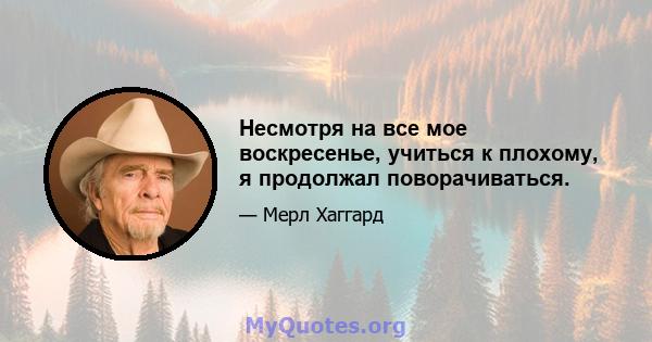 Несмотря на все мое воскресенье, учиться к плохому, я продолжал поворачиваться.